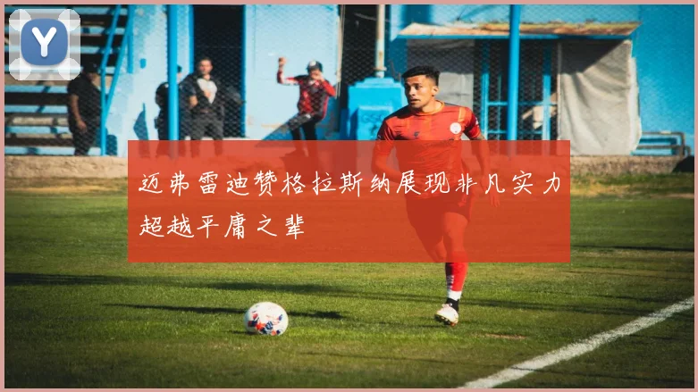 迈弗雷迪赞格拉斯纳展现非凡实力超越平庸之辈