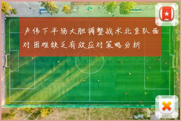 卢伟下半场大胆调整战术北京队面对困难缺乏有效应对策略分析