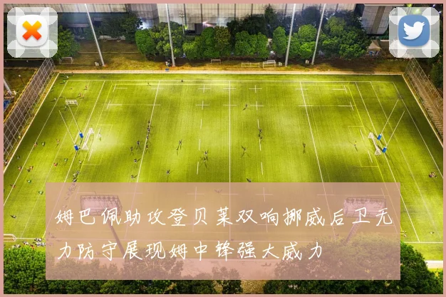 姆巴佩助攻登贝莱双响挪威后卫无力防守展现姆中锋强大威力