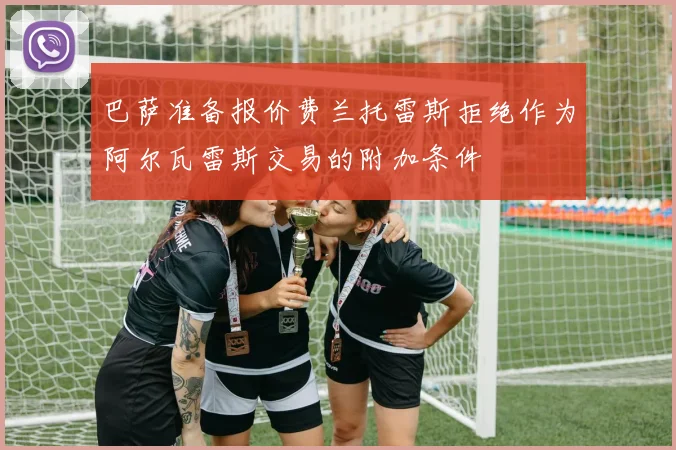 巴萨准备报价费兰托雷斯拒绝作为阿尔瓦雷斯交易的附加条件