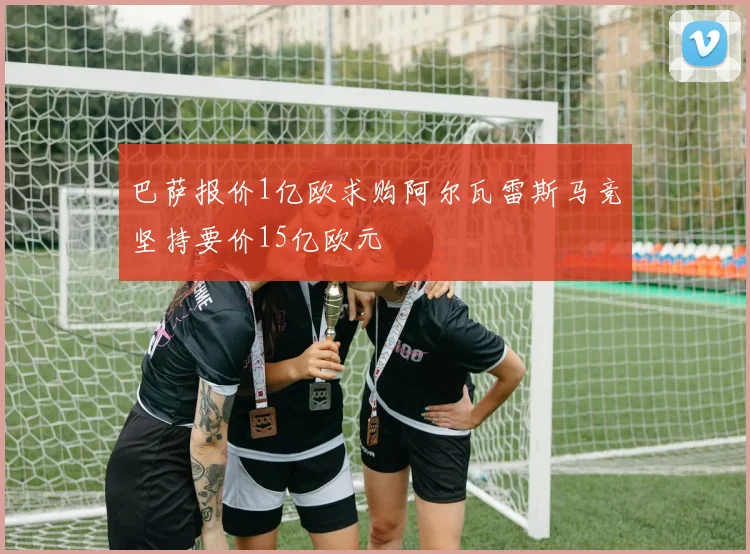 巴萨报价1亿欧求购阿尔瓦雷斯马竞坚持要价15亿欧元