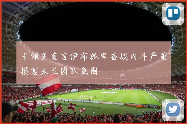 卡佩罗直言伊布孤军奋战内斗严重损害米兰团队氛围