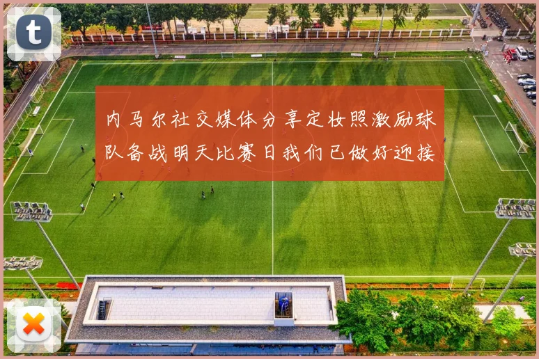 内马尔社交媒体分享定妆照激励球队备战明天比赛日我们已做好迎接挑战的准备