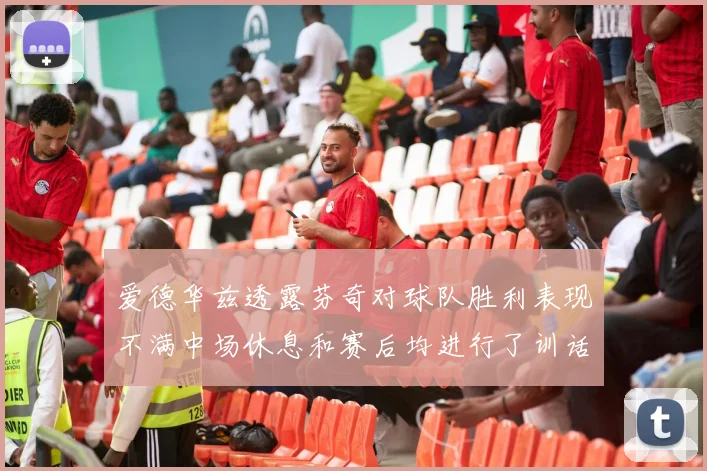 爱德华兹透露芬奇对球队胜利表现不满中场休息和赛后均进行了训话